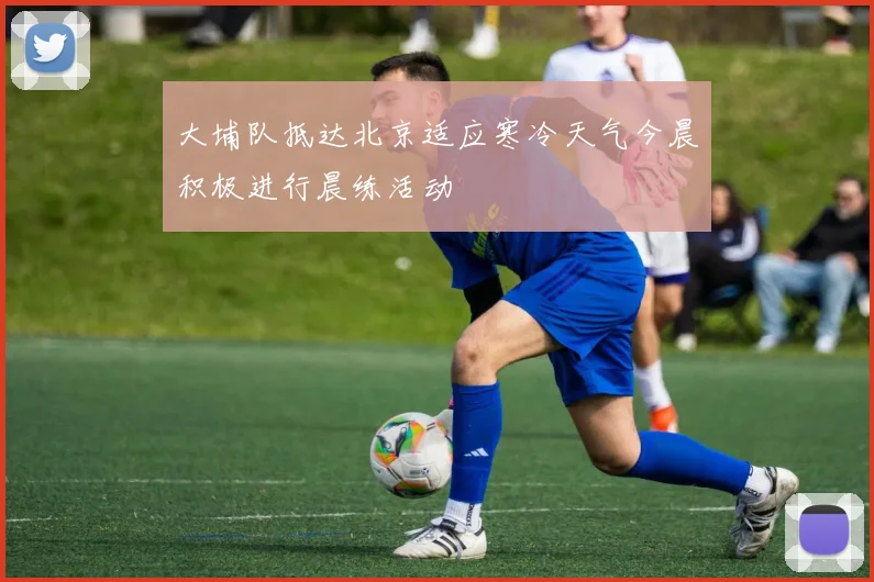 大埔队抵达北京适应寒冷天气今晨积极进行晨练活动