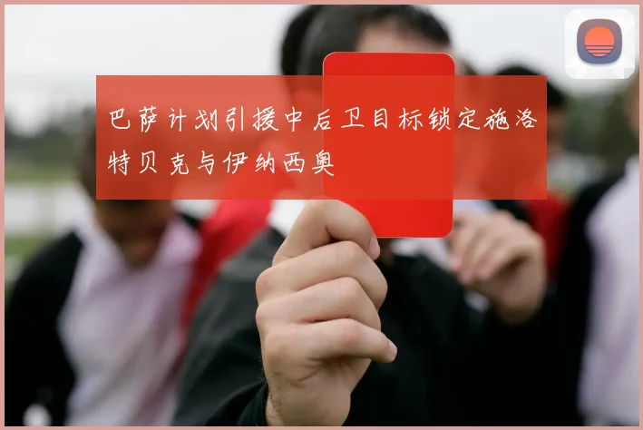 巴萨计划引援中后卫目标锁定施洛特贝克与伊纳西奥