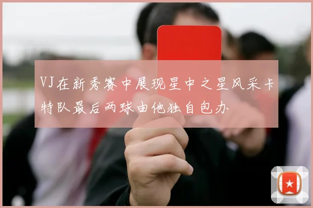 VJ在新秀赛中展现星中之星风采卡特队最后两球由他独自包办
