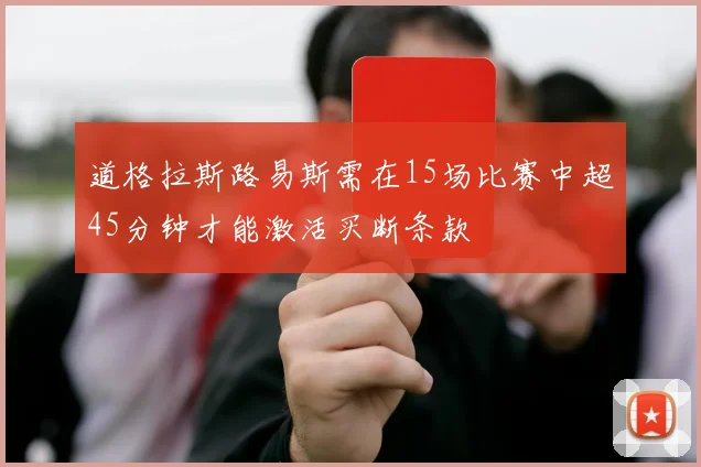道格拉斯路易斯需在15场比赛中超45分钟才能激活买断条款