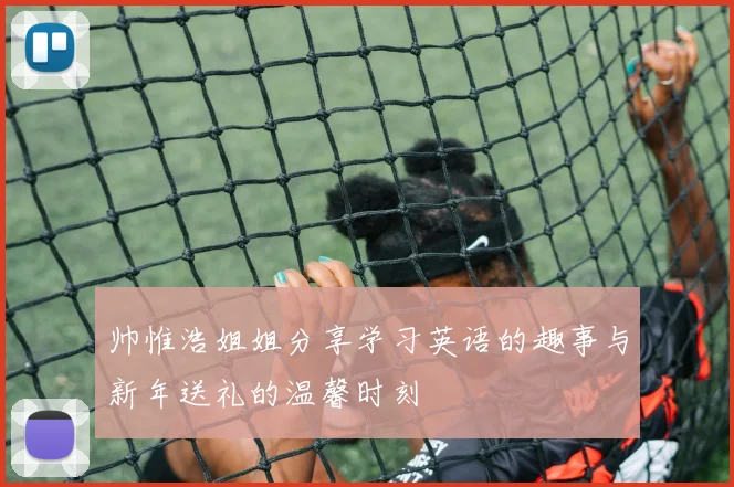 帅惟浩姐姐分享学习英语的趣事与新年送礼的温馨时刻