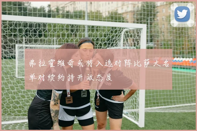 弗拉霍维奇或将入选对阵比萨大名单对续约持开放态度