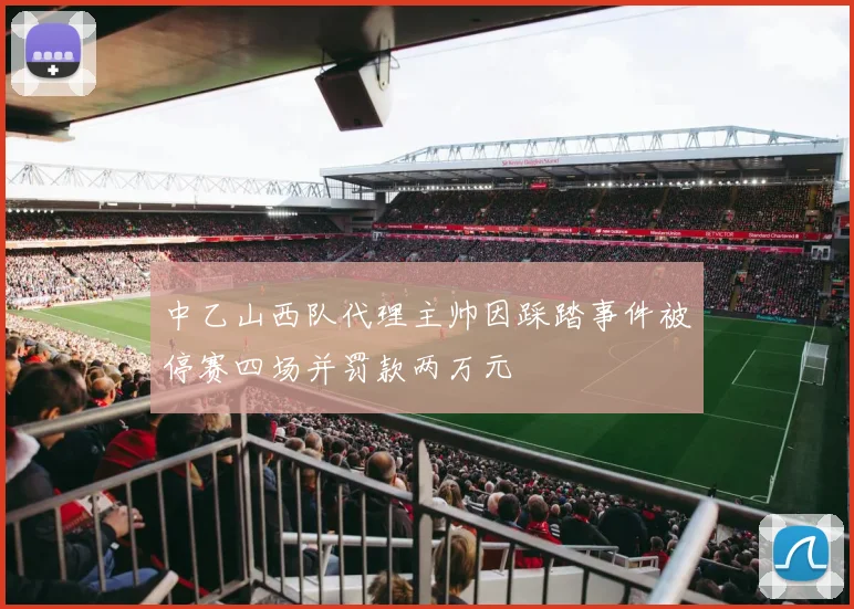 中乙山西队代理主帅因踩踏事件被停赛四场并罚款两万元