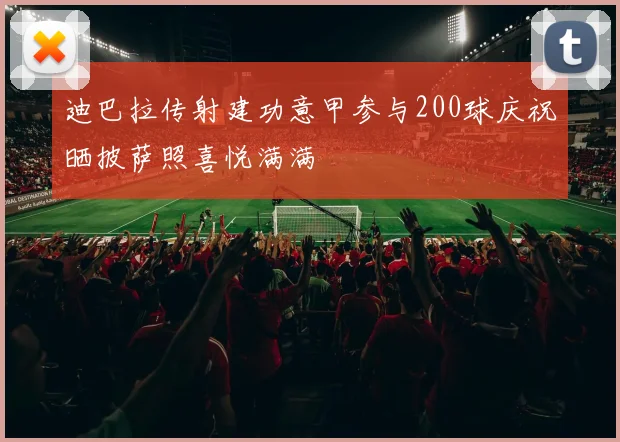 迪巴拉传射建功意甲参与200球庆祝晒披萨照喜悦满满