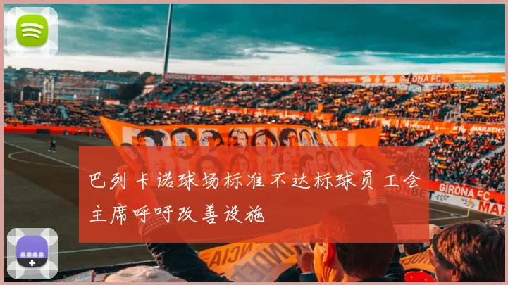 巴列卡诺球场标准不达标球员工会主席呼吁改善设施