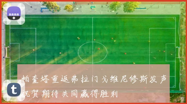 帕奎塔重返弗拉门戈维尼修斯发声祝贺期待共同赢得胜利