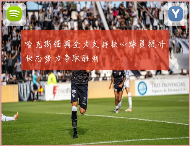 哈克斯强调全力支持核心球员提升状态努力争取胜利